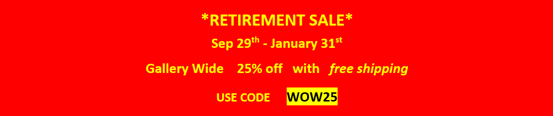 Retirement Sale, September 29th - January 31st. Gallery Wide 25% Off with free shipping. Use Code WOW25 (W. O. W. Two. Five.)